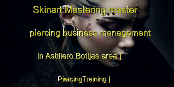 Skinart Mastering master piercing business management in Astillero Botijas area | PiercingTraining | PiercingClasses | SkinartTraining-Mexico